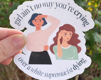 Vinyl Sticker “girl ain’t no way you’re crying over a white supremacist dying” Snarky Sticker Sassy Anti White Supremacy Sticker