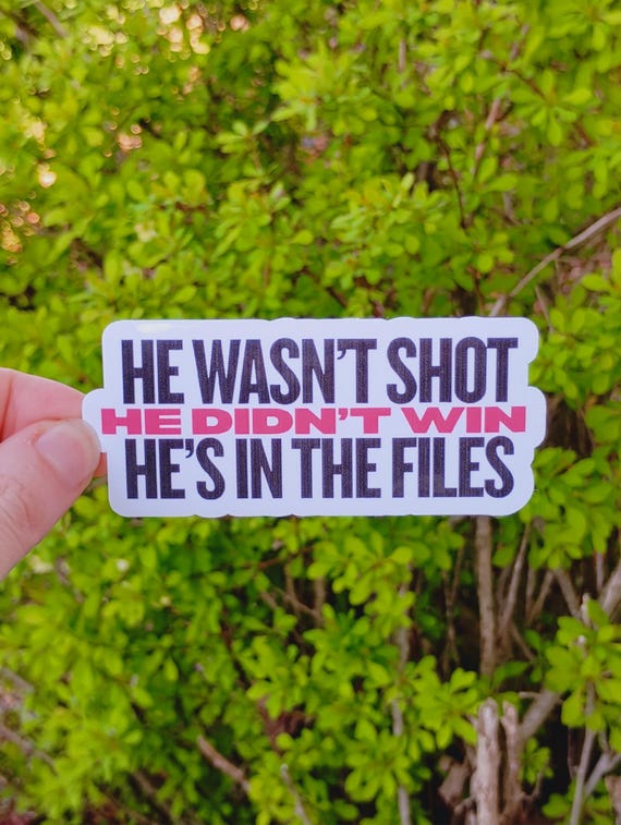 Vinyl Sticker "He wasn’t shot. He didn’t win. He’s in the files.” FDT Anti Trump Sticker Fuck Fascism Release the Files
