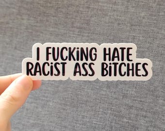 I fucking hate racist ass bitches - Vinyl Sticker, 2 Sizes- Anti Racism Dismantle White Supremacy