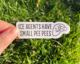Vinyl Sticker "Ice agents have small pee pees” Pro Diversity Pro Immigrants Progressive Anti Trump Fuck Ice