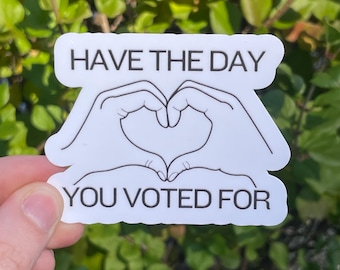 Vinyl Sticker "Have the day you voted for", Anti Trump Sticker Spicy Progressive Sarcastic Sticker
