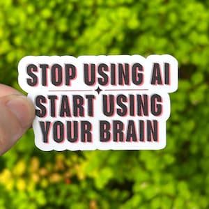 Stop Using AI Start Using Your Brain, Vinyl Sticker 3 Sizes Anti Artificial Intelligence Automation
