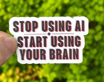 Stop Using AI Start Using Your Brain, Vinyl Sticker 3 Sizes Anti Artificial Intelligence Automation