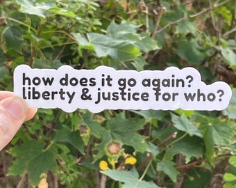 Vinyl Sticker "how does it go again? liberty & justice for who?" Sarcastic Quote Sticker, Pledge of Allegiance Sarcasm Sticker