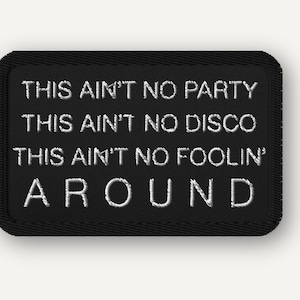May include: Black embroidered patch with white text that reads "THIS AIN'T NO PARTY, THIS AIN'T NO DISCO, THIS AIN'T NO FOOLIN' AROUND". The patch has a black border and is rectangular in shape.