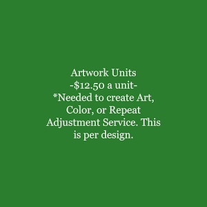 May include: A green background with white text that reads "Artwork Units - $12.50 a unit- *Needed to create Art, Color, or Repeat Adjustment Service. This is per design."