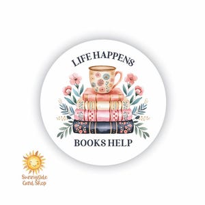 May include: A round sticker with a watercolor design featuring a stack of books topped with a floral teacup. The text "LIFE HAPPENS" arches above the cup, and "BOOKS HELP" is below. Pink flowers and green leaves surround the books.