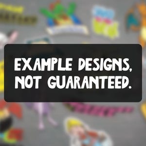 May include: A black rectangle with white text that reads "EXAMPLE DESIGNS, NOT GUARANTEED." The background features blurred images of cartoon characters, including Pikachu, Stitch, and others. The overall theme suggests stickers or decals.