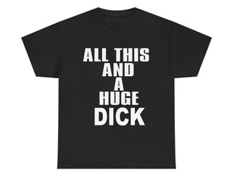 May include: Black t-shirt featuring the white text "ALL THIS AND A HUGE DICK". The text is in a bold, sans-serif font. The t-shirt has a crew neck and short sleeves. The text is centered on the front.