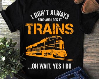I Dont Stop And Look At Trains Railroad Toy Ho Scale Model Train T Shirt - Train Engineer Gifts, Train Lovers ,Gift for Train Lovers