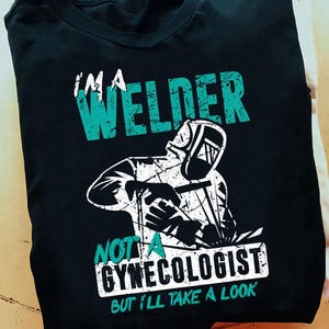 Mens Im A Welder Not A Gynecologist Welding Welder T Shirt - Welder Funny, Welder Gift, Welder Life, Welder Wife