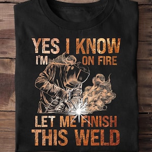 Yes I Know Im On Fire Let Me Finish This Weld Welder Dad Welder - Welder Funny, Welder Gift, Welder Life, Welder Wife, Pipeline, Welder