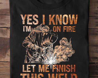 Yes I Know Im On Fire Let Me Finish This Weld Welder Dad Welder - Welder Funny, Welder Gift, Welder Life, Welder Wife, Pipeline, Welder
