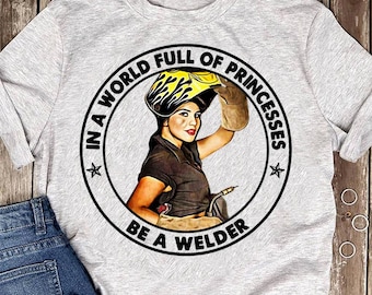 In A World Full Of Princesses Be A Welder Woman Welder T Shirt- Welder T Shirt - Welder Funny, Welder Gift, Welder Life, Welder Wife