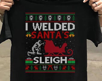 Funny I Welded Santas Sleigh Ugly Welder Christmas Sweatshirt Welder T Shirt - Welder Funny, Welder Gift, Welder Life, Welder Wife