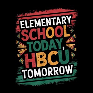 May include: A graphic design on a black background with the words "ELEMENTARY SCHOOL TODAY, HBCU TOMORROW" in white, red, orange, and green. The design has a distressed, textured look with decorative elements.