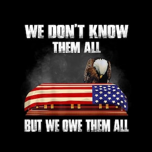 May include: Image shows a coffin draped with the American flag, an eagle, and the text "WE DON'T KNOW THEM ALL BUT WE OWE THEM ALL" in white, set against a black backdrop.