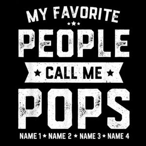 May include: Black graphic design with white text that reads "MY FAVORITE PEOPLE CALL ME POPS" with four name slots at the bottom. The text has a distressed, vintage look.