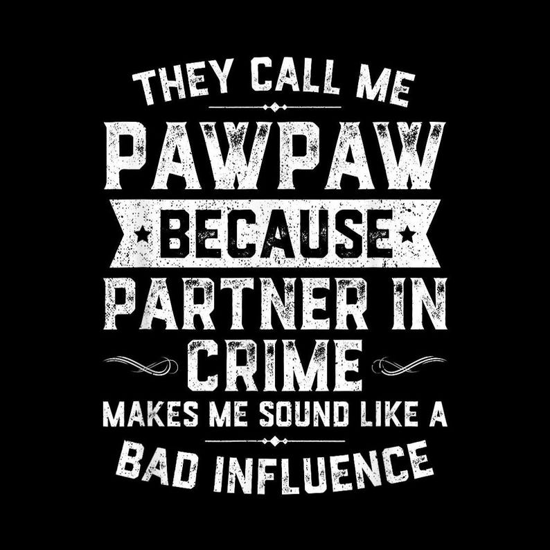 May include: Black graphic design with white text that reads "THEY CALL ME PAWPAW BECAUSE PARTNER IN CRIME MAKES ME SOUND LIKE A BAD INFLUENCE."