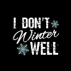 May include: Black background with white text that reads "I DON'T Winter WELL". The word "Winter" is in a cursive font. Two light blue snowflakes are on the image.