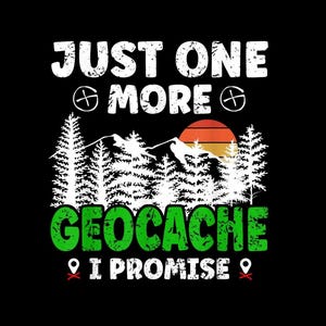 May include: White text on a black background reads "Just one more geocache I promise".  The text is surrounded by green trees and a sunset.
