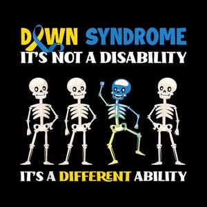May include: Black graphic with the words "Down Syndrome It's Not a Disability It's a Different Ability" and illustrations of skeletons. One skeleton is blue and yellow, and the others are white.