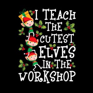 May include: Black background with the text "I TEACH THE CUTEST ELVES IN THE WORKSHOP" in white. Three cartoon elves in red hats and green outfits are stacked vertically. Holly and berries are also included.