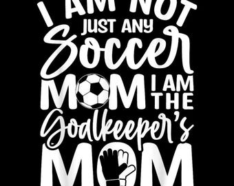 Goalkeeper Mom PNG, Not Just Any Soccer Mom PNG, Goalie Mom Sublimation, Soccer Mom Digital File, Proud Soccer Mom Shirt Design, Cricut PNG