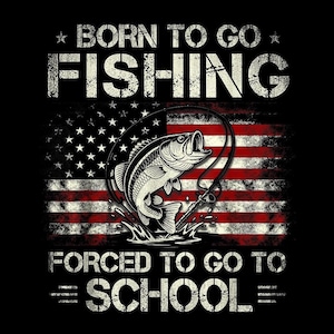 May include: Black graphic with the text "BORN TO GO FISHING" above "FISHING" and "FORCED TO GO TO SCHOOL" below. The design features a fish jumping out of water with a fishing rod, set against a distressed American flag.