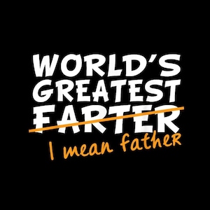 May include: Black background with white text that reads "WORLD'S GREATEST FARTER" with a line through "FARTER" and the words "I mean father" in orange below. A humorous design.