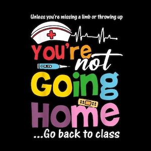 May include: A black graphic with text and medical symbols. The text reads "Unless you're missing a limb or throwing up, You're not going home...Go back to class." A nurse's cap, thermometer, and bandage are also shown.
