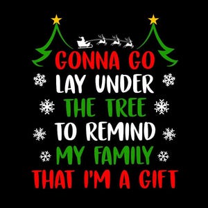 May include: Black graphic with the text "GONNA GO LAY UNDER THE TREE TO REMIND MY FAMILY THAT I'M A GIFT." The design includes snowflakes, Christmas trees, and Santa's sleigh.