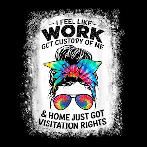 May include: A graphic design on a black background features a woman's face with a tie-dye headband and sunglasses. The text reads, "I FEEL LIKE WORK GOT CUSTODY OF ME & HOME JUST GOT VISITATION RIGHTS."