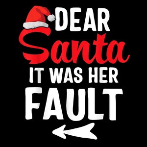 May include: Black graphic design with the text "DEAR Santa IT WAS HER FAULT" in white and red. A Santa hat is above the word "DEAR". A white arrow points left below the word "FAULT".