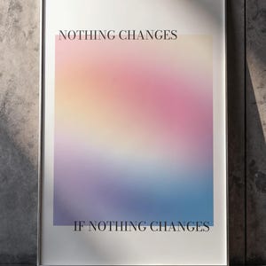 Puede incluir: Impresión artística enmarcada con un fondo degradado en tonos rosa, amarillo y azul. El texto "NOTHING CHANGES" está impreso en la parte superior y "IF NOTHING CHANGES" en la inferior, en una fuente sencilla sin serifa.