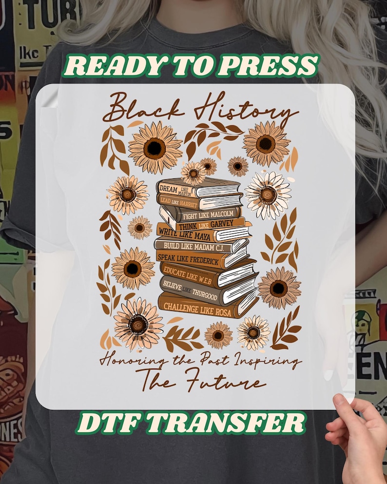 May include: White DTF transfer featuring the text "Black History" in a script font, with a stack of books and sunflowers. The books have inspirational phrases. The phrase "Honoring the Past Inspiring The Future" is also included.