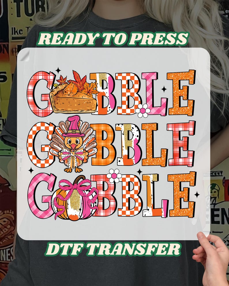 May include: A DTF transfer with the words "GOBBLE GOBBLE GOBBLE" in a layered design. Each word has a different pattern and is accompanied by Thanksgiving-themed graphics, including a pie, turkey, and pumpkin. The text "READY TO PRESS" and "DTF TRANSFER" are also included.