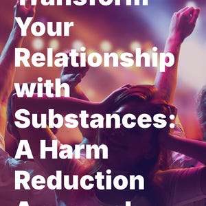 May include: A group of people at a concert with their arms raised in the air. The text "Transform Your Relationship with Substances: A Harm Reduction Approach" is superimposed on the image.