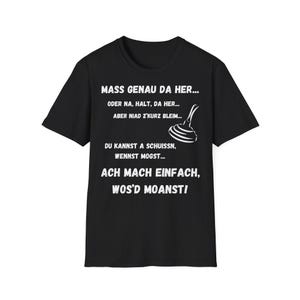 Könnte beinhalten: Schwarzes T-Shirt mit weißem Text und einer Pömpel-Grafik. Der Text lautet "MASS GENAU DA HER... ODER NA, HALT, DA HER... ABER NIAD Z'KURZ BLEIM... DU KANNST A SCHUISSN, WENNST MOGST... ACH MACH EINFACH, WOS'D MOANSTI!"