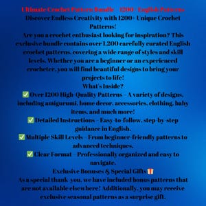 Puede incluir: Un gr&aacute;fico de texto azul y blanco con una lista de caracter&iacute;sticas para un paquete de patrones de crochet. El texto dice: "Ultimate Crochet Pattern Bundle - 1200+ English Patterns! &iexcl;Descubre una creatividad sin l&iacute;mites con m&aacute;s de 1200 patrones de crochet &uacute;nicos! &iquest;Eres un entusiasta del crochet que busca inspiraci&oacute;n? Este paquete exclusivo contiene m&aacute;s de 1200 patrones de crochet ingleses cuidadosamente seleccionados, que cubren una amplia gama de estilos y niveles de habilidad. Tanto si eres un principiante como un crochetero experimentado, encontrar&aacute;s dise&ntilde;os hermosos para dar vida a tus proyectos! &iquest;Qu&eacute; incluye? M&aacute;s de 1200 patrones de alta calidad - Una variedad de dise&ntilde;os, incluyendo amigurumi, decoraci&oacute;n del hogar, accesorios, ropa, art&iacute;culos para beb&eacute;s y mucho m&aacute;s! Instrucciones detalladas - Instrucciones f&aacute;ciles de seguir, paso a paso, en ingl&eacute;s. M&uacute;ltiples niveles de habilidad - Desde patrones f&aacute;ciles para principiantes hasta t&eacute;cnicas avanzadas. Formato claro - Organizaci&oacute;n profesional y f&aacute;cil de navegar. Bonificaciones exclusivas y regalos especiales Como agradecimiento especial, hemos incluido patrones de bonificaci&oacute;n que no est&aacute;n disponibles en ning&uacute;n otro lugar! Adem&aacute;s, puedes recibir patrones de temporada exclusivos como regalo sorpresa."