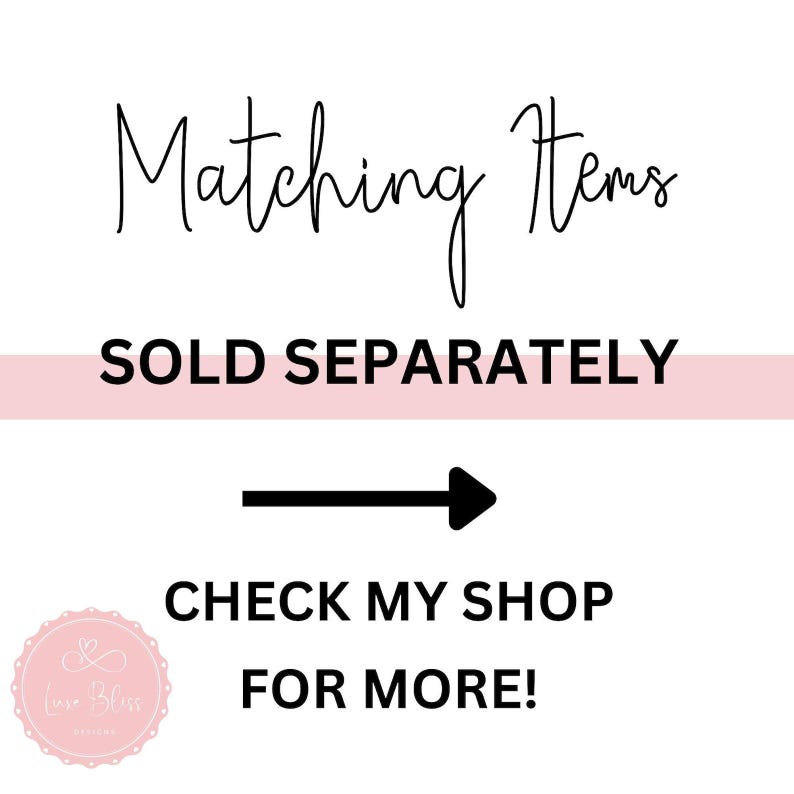 May include: Matching Items SOLD SEPARATELY arrow pointing right CHECK MY SHOP FOR MORE! A pink and white logo with the text "Love Bliss Originals" in a circle.