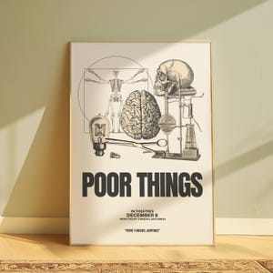 May include: A black and white poster with the title "Poor Things" in bold, black letters. The poster features a vintage anatomical illustration of a human brain, a skull, a skeleton, and scientific equipment. The text "In Theatres December 8" and "Directed by Yorgos Lanthimos" is printed below the title. The text "More Furious Jumping!" is printed at the bottom of the poster.