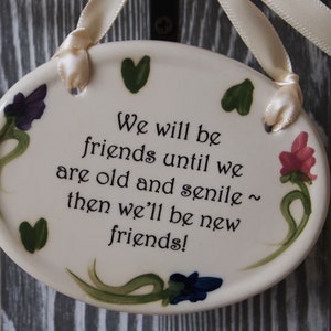 Ceramic Plaque, We will be friends until we are old and senile then we&#39;ll be new friends, ivory colored ribbon, hand painted flowers