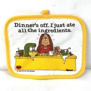May include: A rectangular, white and yellow pot holder with the text "Dinner's off. I just ate all the ingredients." A cartoon illustration depicts a person at a yellow table with cooking utensils. The pot holder has a yellow border and a loop.