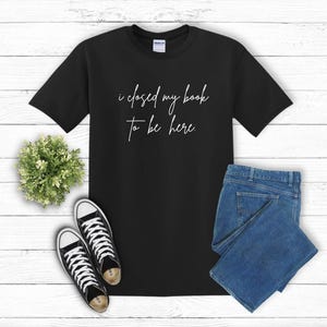 I Closed My Book To Be Here. Unisex Shirt Book Lover Gift Introvert Bookworm Shirt Book Nerd Shirt Book Club Shirt
