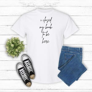 I Closed My Book To Be Here. Unisex Shirt Book Club Shirt Introvert Bookworm Shirt Book Nerd Shirt Book Lover Gift