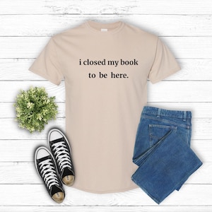 I Closed My Book To Be Here. Unisex Shirt Book Club Shirt Book Nerd Shirt Introvert Bookworm Shirt Book Lover Gift