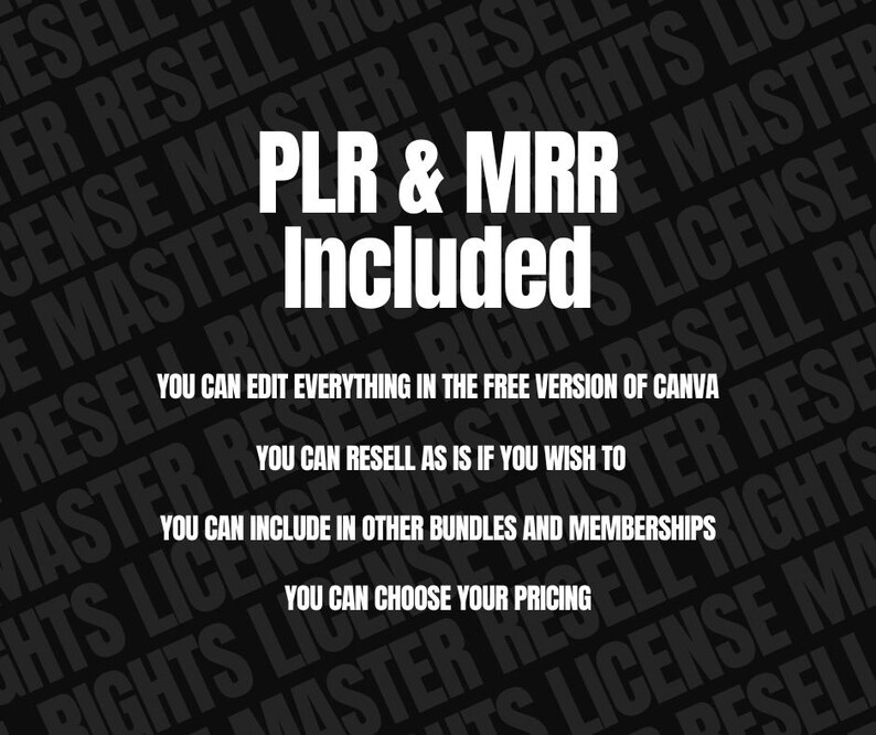 May include: Black and white text on a black background. The text reads "PLR & MRR Included". Below the text are four lines of text describing the rights included with the purchase. The text reads: "You can edit everything in the free version of Canva", "You can resell as is if you wish to", "You can include in other bundles and memberships", "You can choose your pricing".