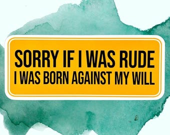 May include: A rectangular yellow sticker with rounded corners featuring the black text SORRY IF I WAS RUDE I WAS BORN AGAINST MY WILL. The sticker is centered over a textured, abstract teal and green watercolor splash design on a white background.