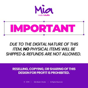 May include: A white background with the word "IMPORTANT" in pink. The text "DUE TO THE DIGITAL NATURE OF THIS ITEM, NO PHYSICAL ITEMS WILL BE SHIPPED & REFUNDS ARE NOT ALLOWED" is below. A purple banner at the bottom states "RESELLING, COPYING, OR SHARING OF THIS DESIGN FOR PROFIT IS PROHIBITED."
